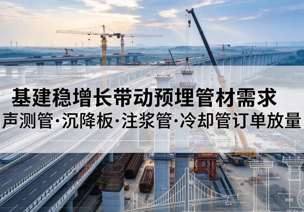 新密基建稳增长带动预埋监测管材需求，声测管、沉降板、注浆管订单持续放量