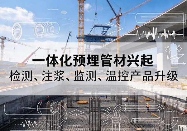 新密一体化管材产品兴起，声测注浆一体管、多功能预埋管应用增多